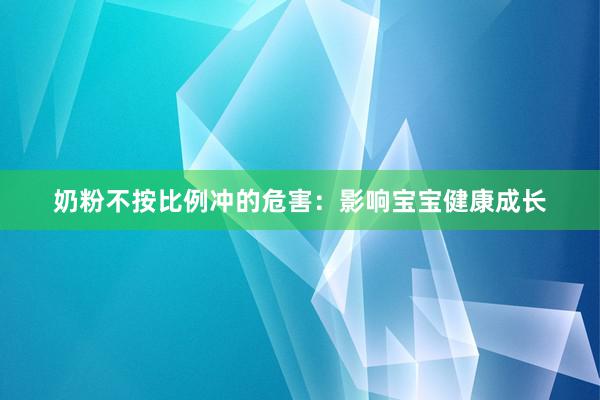 奶粉不按比例冲的危害：影响宝宝健康成长