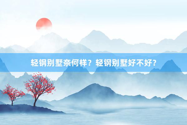 轻钢别墅奈何样？轻钢别墅好不好？